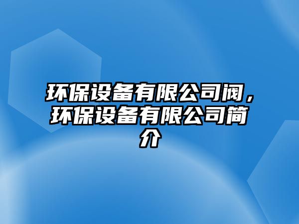 環(huán)保設(shè)備有限公司閥，環(huán)保設(shè)備有限公司簡介