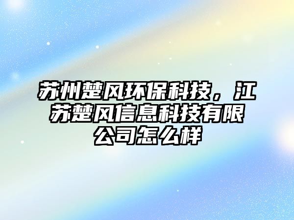蘇州楚風(fēng)環(huán)?？萍迹K楚風(fēng)信息科技有限公司怎么樣