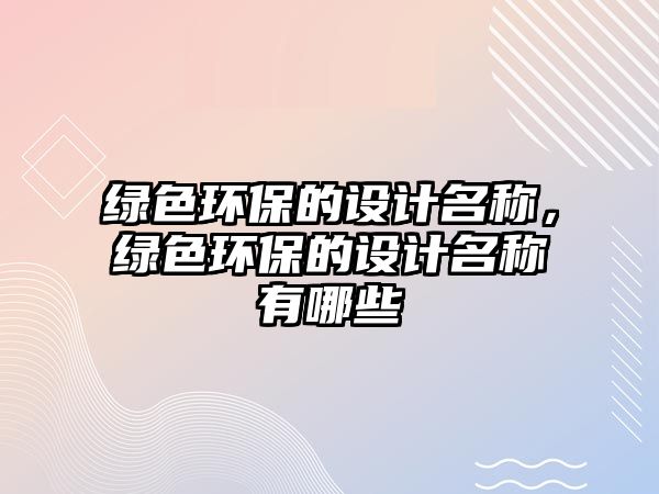 綠色環(huán)保的設(shè)計(jì)名稱，綠色環(huán)保的設(shè)計(jì)名稱有哪些