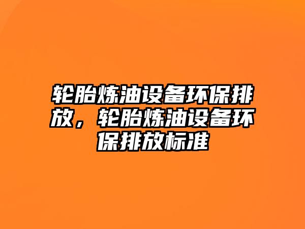 輪胎煉油設(shè)備環(huán)保排放，輪胎煉油設(shè)備環(huán)保排放標準