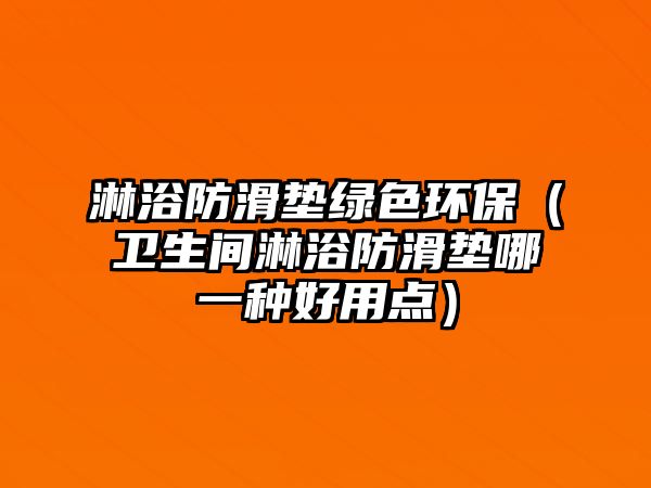 淋浴防滑墊綠色環(huán)保（衛(wèi)生間淋浴防滑墊哪一種好用點(diǎn)）