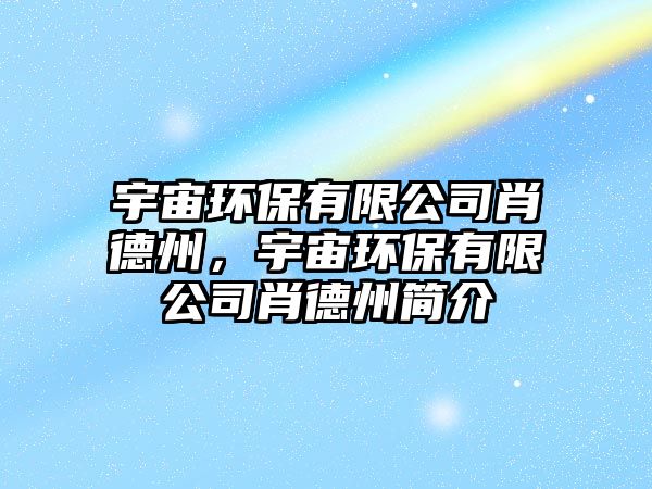 宇宙環(huán)保有限公司肖德州，宇宙環(huán)保有限公司肖德州簡介