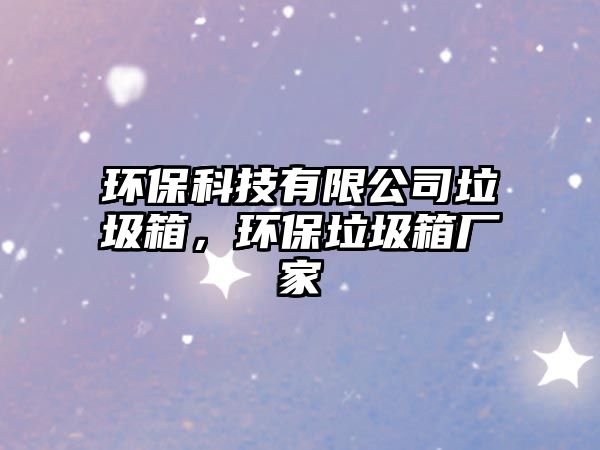 環(huán)?？萍加邢薰纠?，環(huán)保垃圾箱廠家