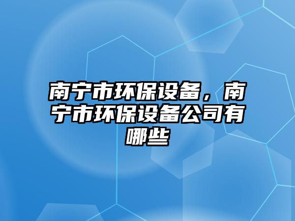 南寧市環(huán)保設(shè)備，南寧市環(huán)保設(shè)備公司有哪些