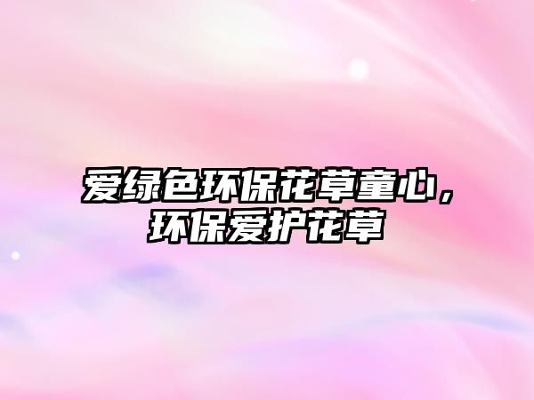 愛綠色環(huán)保花草童心，環(huán)保愛護花草