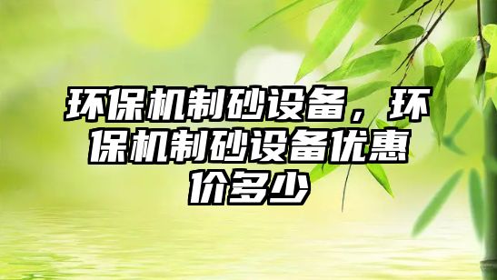 環(huán)保機制砂設(shè)備，環(huán)保機制砂設(shè)備優(yōu)惠價多少