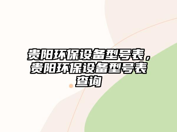 貴陽(yáng)環(huán)保設(shè)備型號(hào)表，貴陽(yáng)環(huán)保設(shè)備型號(hào)表查詢