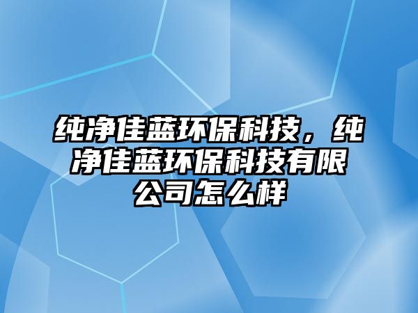 純凈佳藍(lán)環(huán)保科技，純凈佳藍(lán)環(huán)?？萍加邢薰驹趺礃? class=