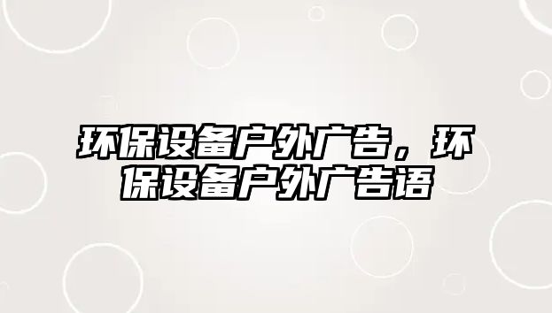 環(huán)保設(shè)備戶外廣告，環(huán)保設(shè)備戶外廣告語
