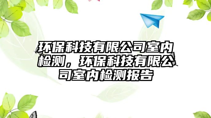環(huán)保科技有限公司室內(nèi)檢測(cè)，環(huán)?？萍加邢薰臼覂?nèi)檢測(cè)報(bào)告