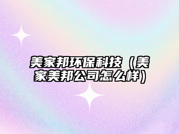 美家邦環(huán)保科技（美家美邦公司怎么樣）