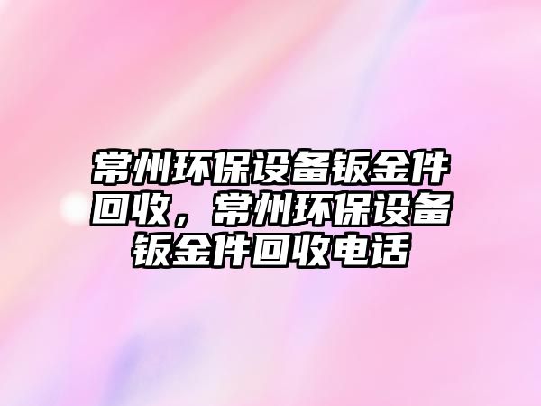 常州環(huán)保設(shè)備鈑金件回收，常州環(huán)保設(shè)備鈑金件回收電話