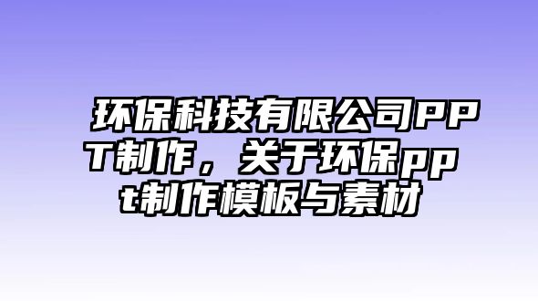 環(huán)?？萍加邢薰綪PT制作，關(guān)于環(huán)保ppt制作模板與素材