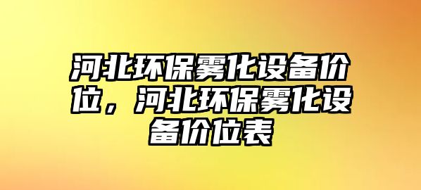 河北環(huán)保霧化設(shè)備價(jià)位，河北環(huán)保霧化設(shè)備價(jià)位表