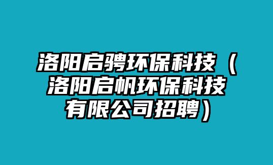 洛陽啟騁環(huán)?？萍迹尻枂⒎h(huán)保科技有限公司招聘）