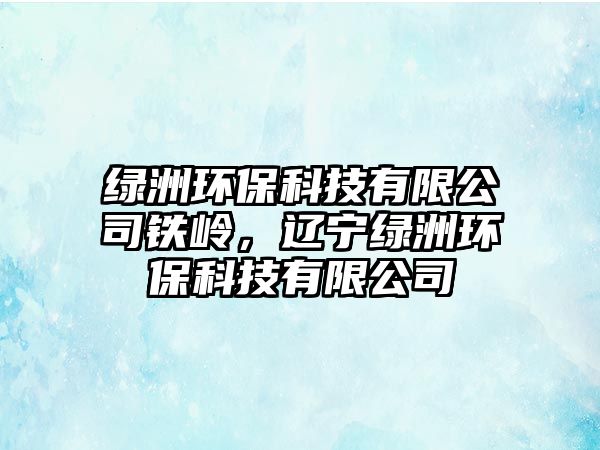 綠洲環(huán)?？萍加邢薰捐F嶺，遼寧綠洲環(huán)?？萍加邢薰? class=