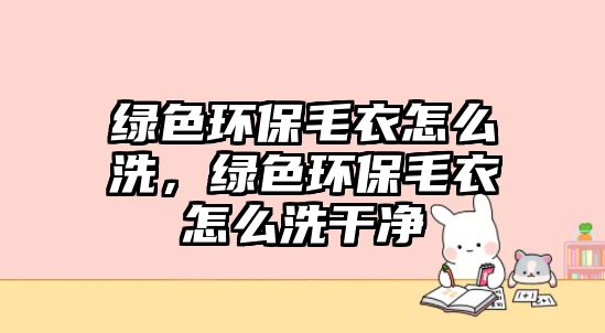 綠色環(huán)保毛衣怎么洗，綠色環(huán)保毛衣怎么洗干凈