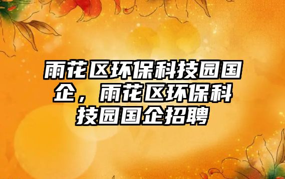 雨花區(qū)環(huán)?？萍紙@國企，雨花區(qū)環(huán)?？萍紙@國企招聘