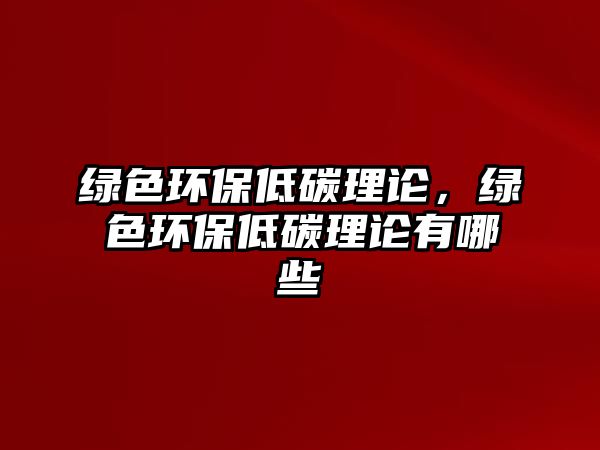綠色環(huán)保低碳理論，綠色環(huán)保低碳理論有哪些