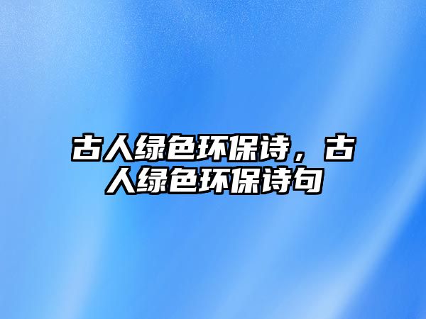 古人綠色環(huán)保詩，古人綠色環(huán)保詩句