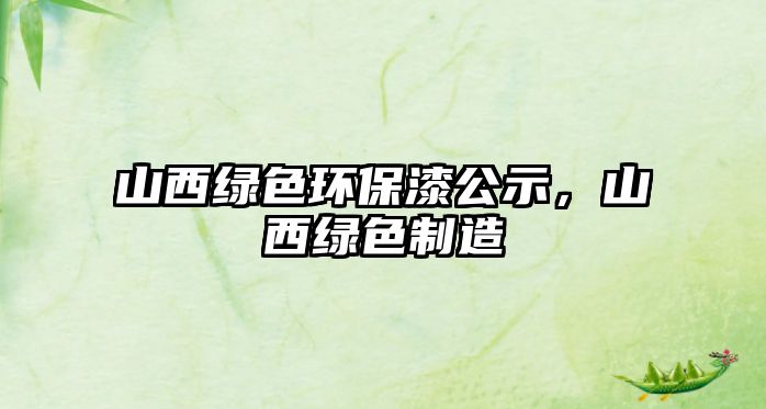 山西綠色環(huán)保漆公示，山西綠色制造