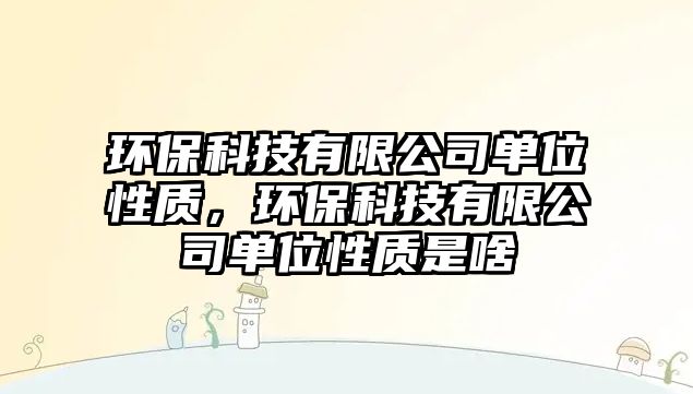 環(huán)?？萍加邢薰締挝恍再|(zhì)，環(huán)?？萍加邢薰締挝恍再|(zhì)是啥