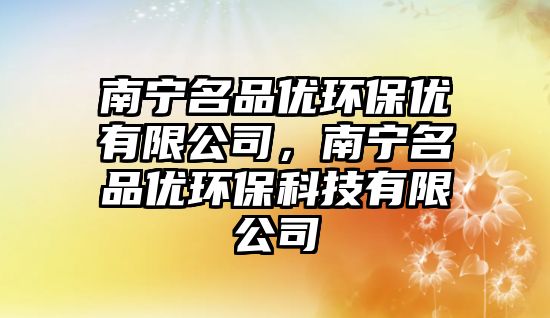 南寧名品優(yōu)環(huán)保優(yōu)有限公司，南寧名品優(yōu)環(huán)?？萍加邢薰? class=