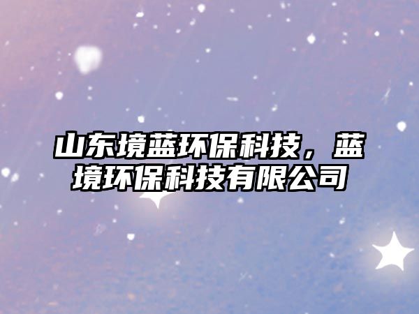 山東境藍(lán)環(huán)?？萍?，藍(lán)境環(huán)?？萍加邢薰?/> 
									</a>
									<h4 class=