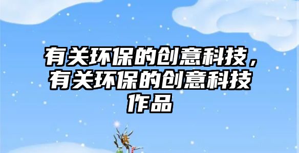 有關環(huán)保的創(chuàng)意科技，有關環(huán)保的創(chuàng)意科技作品