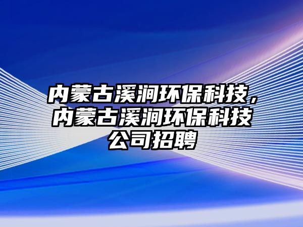 內(nèi)蒙古溪澗環(huán)?？萍?，內(nèi)蒙古溪澗環(huán)?？萍脊菊衅?/> 
									</a>
									<h4 class=