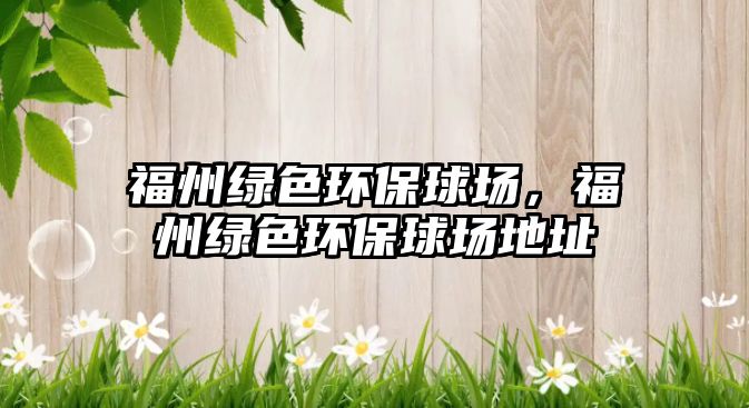 福州綠色環(huán)保球場，福州綠色環(huán)保球場地址