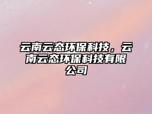 云南云態(tài)環(huán)?？萍迹颇显茟B(tài)環(huán)?？萍加邢薰?/> 
									</a>
									<h4 class=