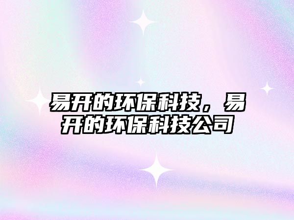 易開(kāi)的環(huán)?？萍?，易開(kāi)的環(huán)保科技公司