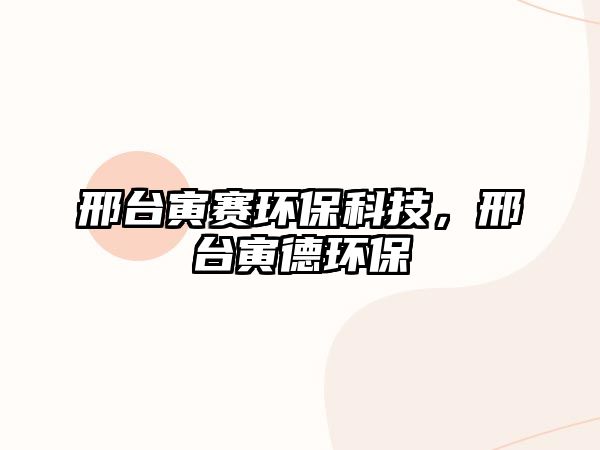 邢臺(tái)寅賽環(huán)?？萍?，邢臺(tái)寅德環(huán)保