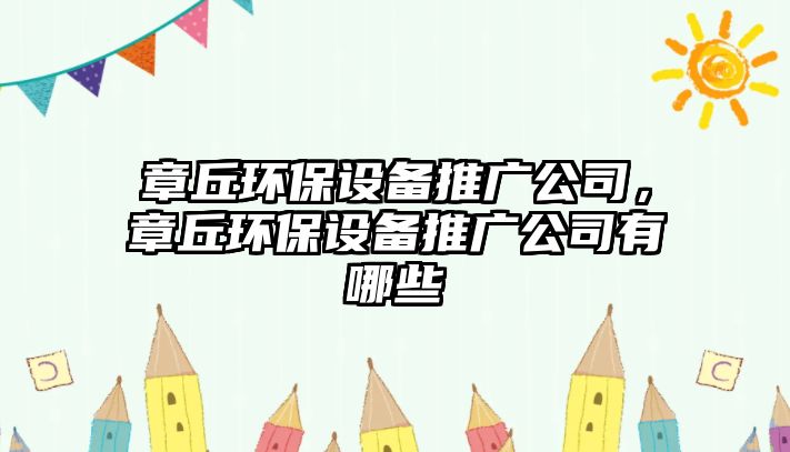 章丘環(huán)保設(shè)備推廣公司，章丘環(huán)保設(shè)備推廣公司有哪些