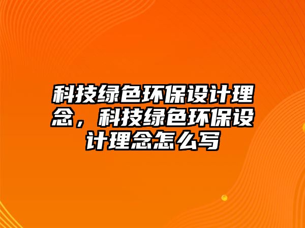 科技綠色環(huán)保設(shè)計(jì)理念，科技綠色環(huán)保設(shè)計(jì)理念怎么寫