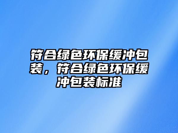 符合綠色環(huán)保緩沖包裝，符合綠色環(huán)保緩沖包裝標準