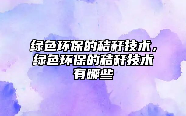 綠色環(huán)保的秸稈技術(shù)，綠色環(huán)保的秸稈技術(shù)有哪些