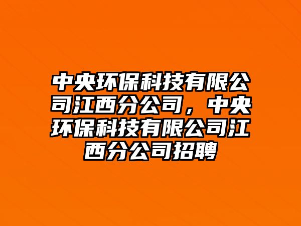 中央環(huán)?？萍加邢薰窘鞣止?，中央環(huán)保科技有限公司江西分公司招聘