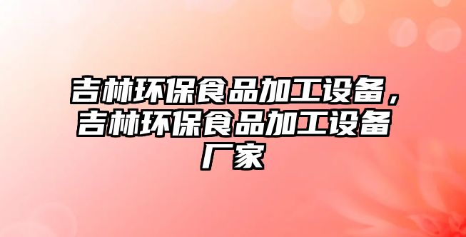 吉林環(huán)保食品加工設(shè)備，吉林環(huán)保食品加工設(shè)備廠家