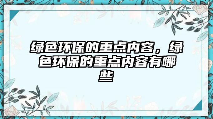 綠色環(huán)保的重點(diǎn)內(nèi)容，綠色環(huán)保的重點(diǎn)內(nèi)容有哪些