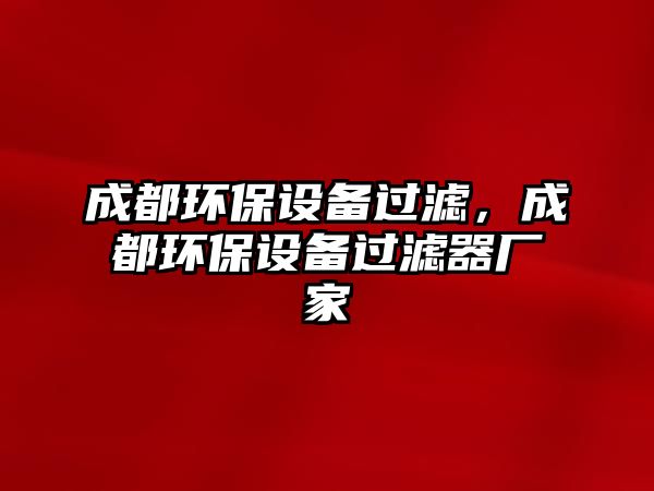成都環(huán)保設(shè)備過濾，成都環(huán)保設(shè)備過濾器廠家