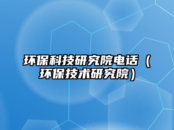 環(huán)?？萍佳芯吭弘娫挘ōh(huán)保技術(shù)研究院）