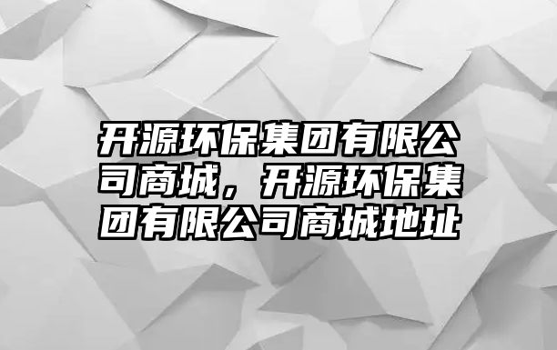 開源環(huán)保集團(tuán)有限公司商城，開源環(huán)保集團(tuán)有限公司商城地址