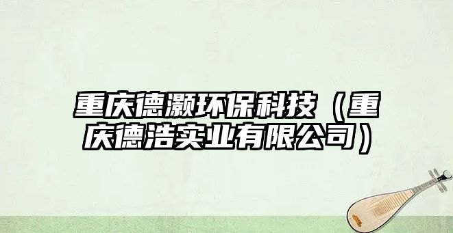 重慶德灝環(huán)保科技（重慶德浩實(shí)業(yè)有限公司）