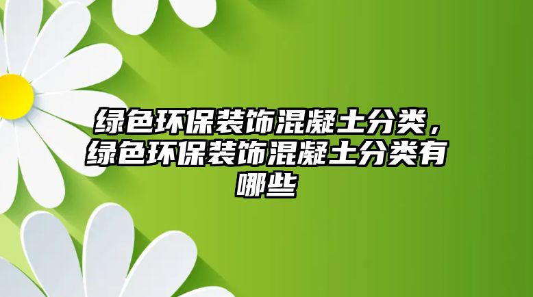 綠色環(huán)保裝飾混凝土分類(lèi)，綠色環(huán)保裝飾混凝土分類(lèi)有哪些