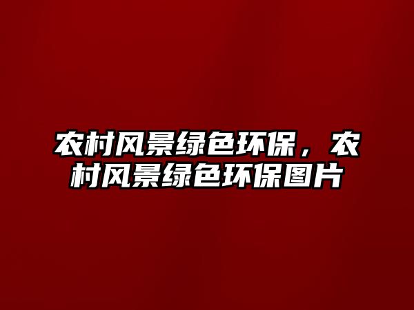 農(nóng)村風(fēng)景綠色環(huán)保，農(nóng)村風(fēng)景綠色環(huán)保圖片