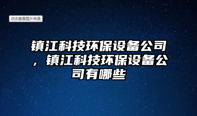 鎮(zhèn)江科技環(huán)保設(shè)備公司，鎮(zhèn)江科技環(huán)保設(shè)備公司有哪些