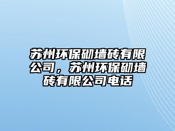 蘇州環(huán)保砌墻磚有限公司，蘇州環(huán)保砌墻磚有限公司電話