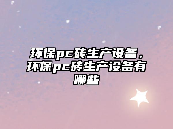 環(huán)保pc磚生產(chǎn)設備，環(huán)保pc磚生產(chǎn)設備有哪些